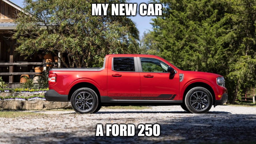 Your new truck | MY NEW CAR; A FORD 250 | image tagged in cars | made w/ Imgflip meme maker