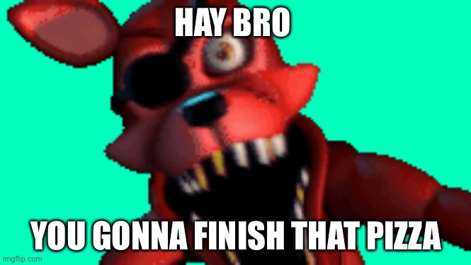 Susssssssyyyyyyyy | HAY BRO; YOU GONNA FINISH THAT PIZZA | image tagged in memes | made w/ Imgflip meme maker