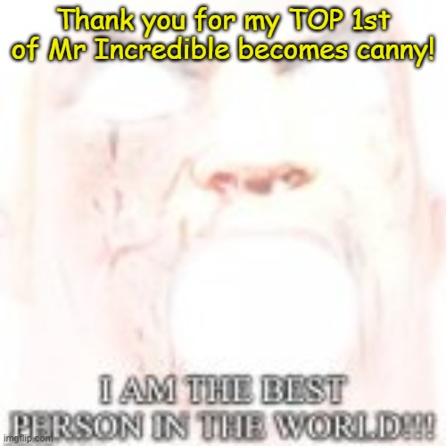 Mr Incredible thanks you for the top 1st of his meme of himself | Thank you for my TOP 1st of Mr Incredible becomes canny! | image tagged in mr incredible thinks he's the real best,memes | made w/ Imgflip meme maker