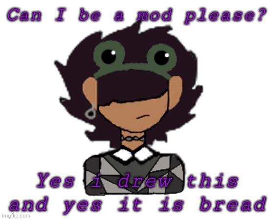 Screeeeeeeeeeeeeeeee | Can I be a mod please? Yes i drew this and yes it is bread | image tagged in its bread screeeeeeeeee | made w/ Imgflip meme maker