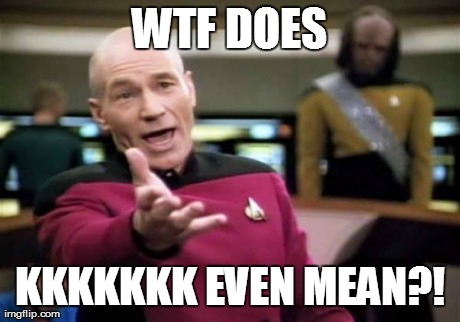 Picard Wtf Meme | WTF DOES KKKKKKK EVEN MEAN?! | image tagged in memes,picard wtf | made w/ Imgflip meme maker
