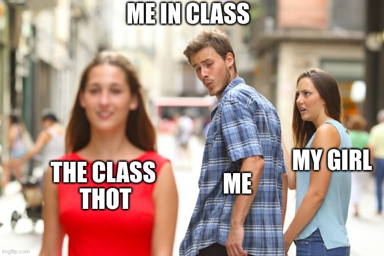 Distracted Boyfriend | ME IN CLASS; MY GIRL; ME; THE CLASS 
THOT | image tagged in memes,distracted boyfriend | made w/ Imgflip meme maker