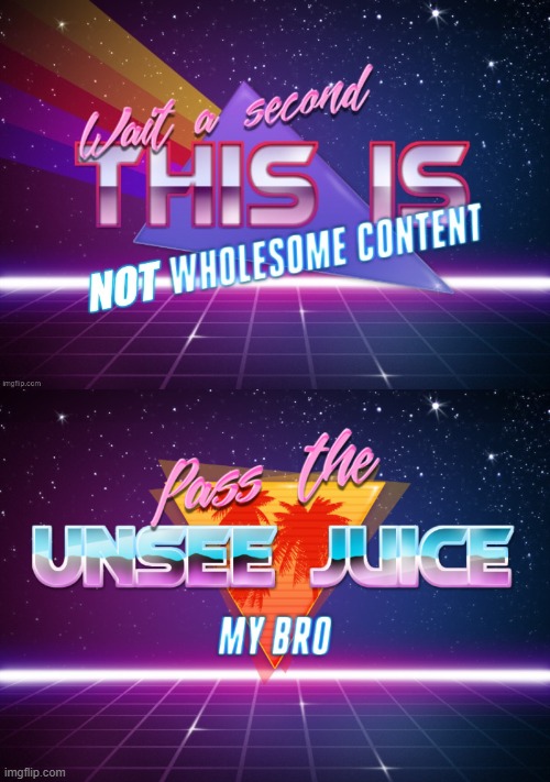 image tagged in wait a second this is not wholesome content,pass the unsee juice my bro | made w/ Imgflip meme maker