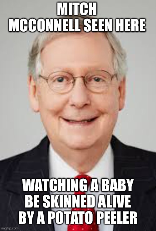 Mitch McConnell |  MITCH MCCONNELL SEEN HERE; WATCHING A BABY BE SKINNED ALIVE BY A POTATO PEELER | image tagged in kermit the frog | made w/ Imgflip meme maker