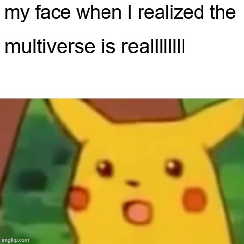 Surprised Pikachu | my face when I realized the; multiverse is reallllllll | image tagged in memes,surprised pikachu | made w/ Imgflip meme maker