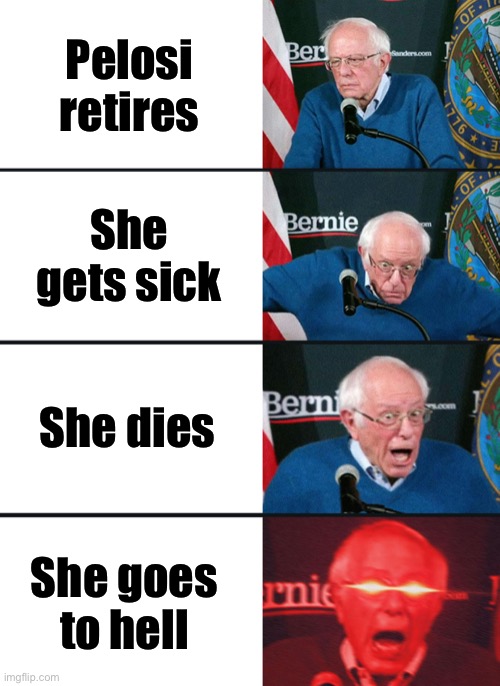this is all a joke don’t harass me for this | Pelosi retires; She gets sick; She dies; She goes to hell | image tagged in bernie sanders reaction nuked,libtards,oh wow are you actually reading these tags | made w/ Imgflip meme maker