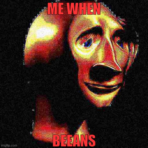 This meme is a desperate cry for help | ME WHEN; BEEANS | image tagged in deep fried meme man,beans,beans meme | made w/ Imgflip meme maker