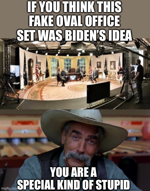 Joe has complete authority to use the real Oval Office. Why does he need a fake set? | IF YOU THINK THIS FAKE OVAL OFFICE SET WAS BIDEN’S IDEA; YOU ARE A SPECIAL KIND OF STUPID | image tagged in sam eliot,biden,fake oval office | made w/ Imgflip meme maker