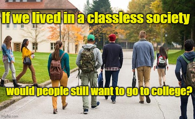 college students | If we lived in a classless society; would people still want to go to college? | image tagged in college students | made w/ Imgflip meme maker