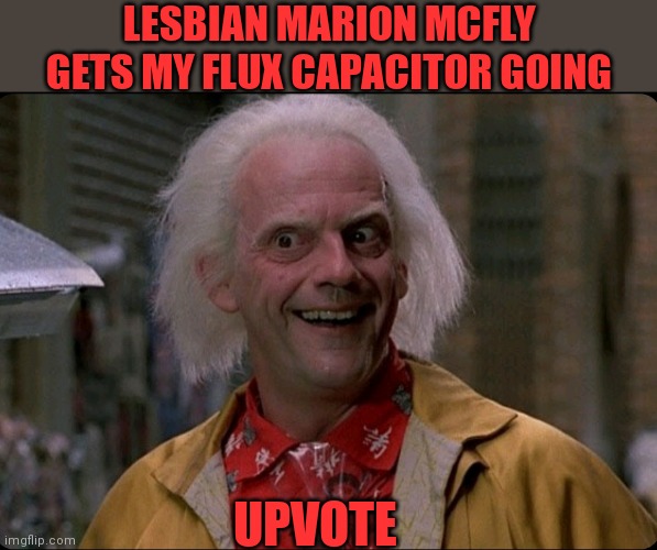 LESBIAN MARION MCFLY GETS MY FLUX CAPACITOR GOING UPVOTE | made w/ Imgflip meme maker