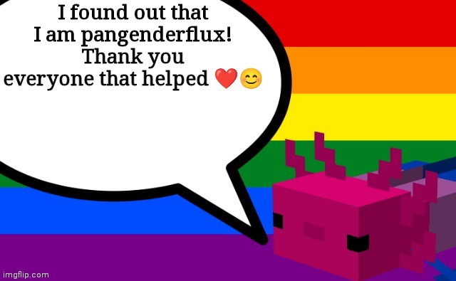 :D | I found out that I am pangenderflux! Thank you everyone that helped ❤️😊 | image tagged in b0bthebl0b's axolotl template | made w/ Imgflip meme maker