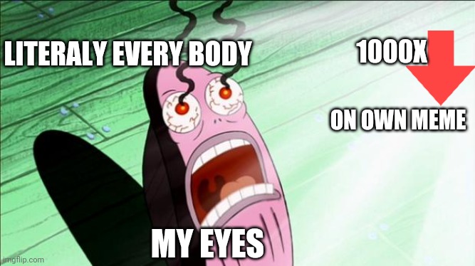 My eyes | LITERALY EVERY BODY; 1000X; ON OWN MEME; MY EYES | image tagged in spongebob my eyes | made w/ Imgflip meme maker