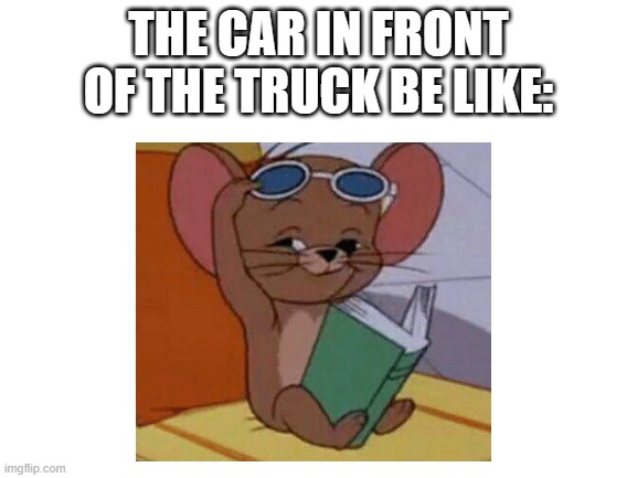 THE CAR IN FRONT OF THE TRUCK BE LIKE: | made w/ Imgflip meme maker