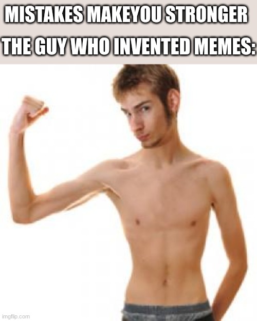 hehe |  THE GUY WHO INVENTED MEMES:; MISTAKES MAKEYOU STRONGER | image tagged in scrawny,memes,hehe | made w/ Imgflip meme maker