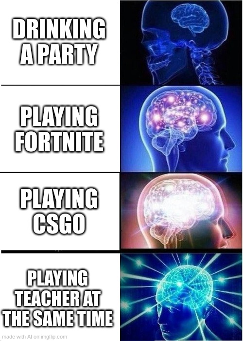 what is this? | DRINKING A PARTY; PLAYING FORTNITE; PLAYING CSGO; PLAYING TEACHER AT THE SAME TIME | image tagged in memes,expanding brain | made w/ Imgflip meme maker