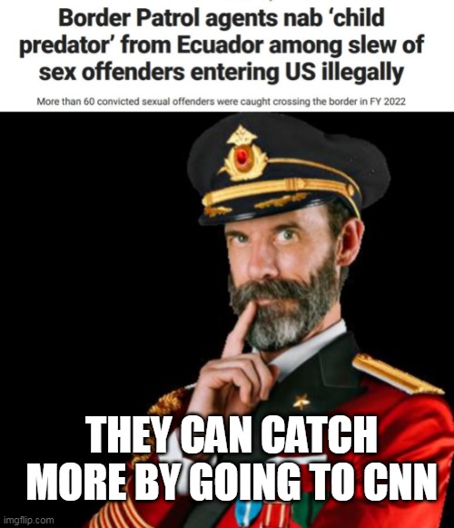 cnn is full of pedos | THEY CAN CATCH MORE BY GOING TO CNN | image tagged in captain obvious,politics,cnn | made w/ Imgflip meme maker