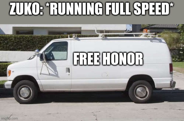 Big white van |  ZUKO: *RUNNING FULL SPEED*; FREE HONOR | image tagged in big white van | made w/ Imgflip meme maker