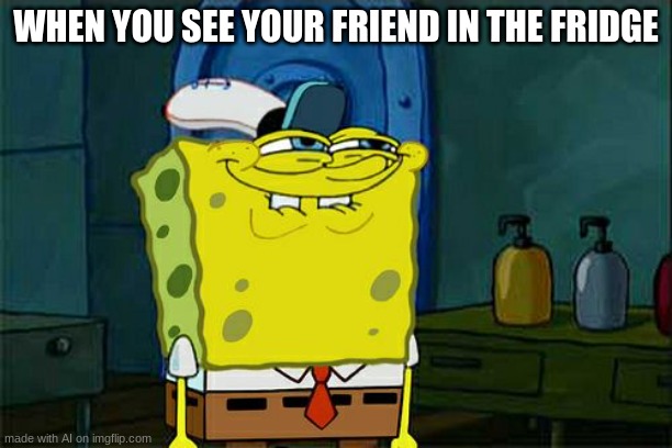 wait what | WHEN YOU SEE YOUR FRIEND IN THE FRIDGE | image tagged in memes,don't you squidward | made w/ Imgflip meme maker
