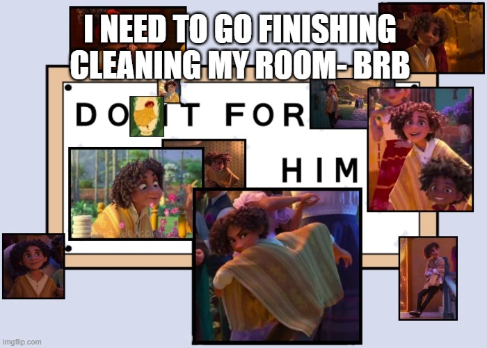 Im like two thirds done | I NEED TO GO FINISHING CLEANING MY ROOM- BRB | image tagged in totally not simping for a male disney character ahahahahaha | made w/ Imgflip meme maker