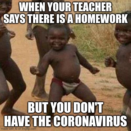 what has ai made... | WHEN YOUR TEACHER SAYS THERE IS A HOMEWORK; BUT YOU DON'T HAVE THE CORONAVIRUS | image tagged in memes,third world success kid | made w/ Imgflip meme maker