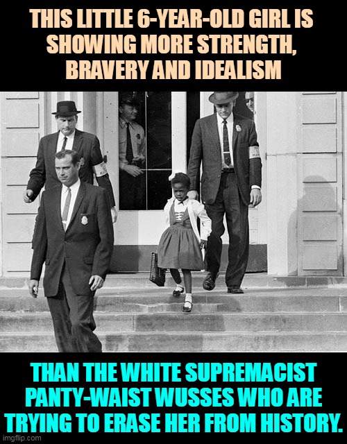 There is no bigger coward than a white supremacist. | THIS LITTLE 6-YEAR-OLD GIRL IS 
SHOWING MORE STRENGTH, 
BRAVERY AND IDEALISM; THAN THE WHITE SUPREMACIST PANTY-WAIST WUSSES WHO ARE TRYING TO ERASE HER FROM HISTORY. | image tagged in ruby bridges new orleans 1960 desegregation,brave,little girl,white supremacists,cowards | made w/ Imgflip meme maker