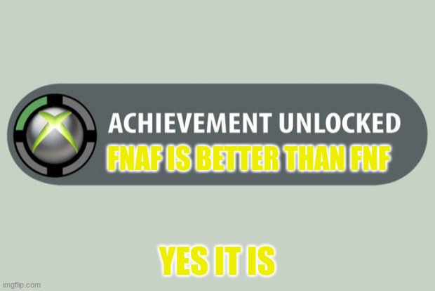 yes it it | FNAF IS BETTER THAN FNF; YES IT IS | image tagged in achievement unlocked | made w/ Imgflip meme maker
