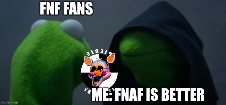 Fnaf is better | FNF FANS; ME: FNAF IS BETTER | image tagged in memes,evil kermit | made w/ Imgflip meme maker
