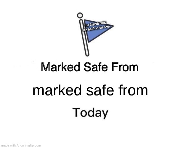 ai made this. | my friends who are back in the sea; marked safe from | image tagged in memes,marked safe from | made w/ Imgflip meme maker