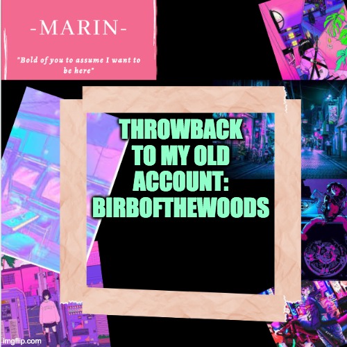 I was so cringe back then | THROWBACK TO MY OLD ACCOUNT:
BIRBOFTHEWOODS | image tagged in -marin- template,throwback | made w/ Imgflip meme maker
