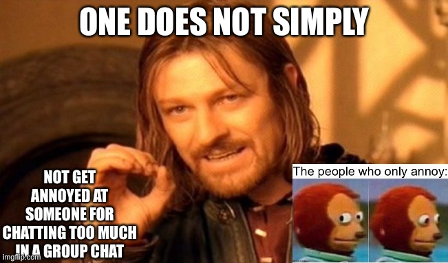 Relatable | ONE DOES NOT SIMPLY; NOT GET ANNOYED AT SOMEONE FOR CHATTING TOO MUCH IN A GROUP CHAT | image tagged in memes,one does not simply,monkey puppet | made w/ Imgflip meme maker