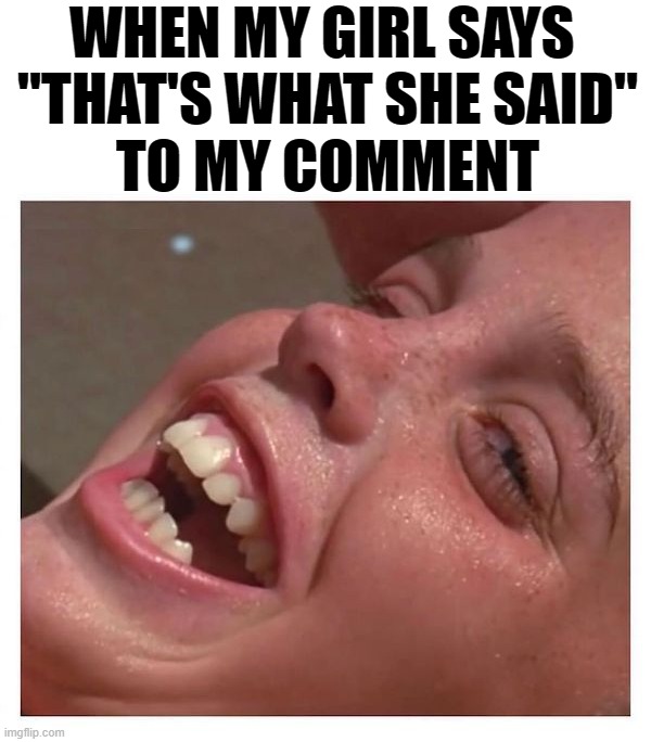 She like saying that to me | WHEN MY GIRL SAYS 
"THAT'S WHAT SHE SAID"
TO MY COMMENT | image tagged in that's what she said | made w/ Imgflip meme maker