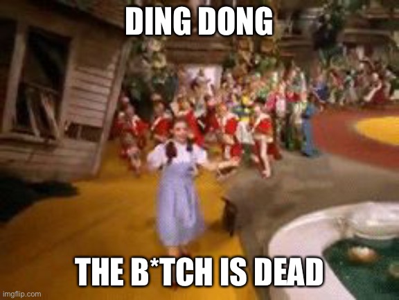 ding dong the witch is dead | DING DONG THE B*TCH IS DEAD | image tagged in ding dong the witch is dead | made w/ Imgflip meme maker