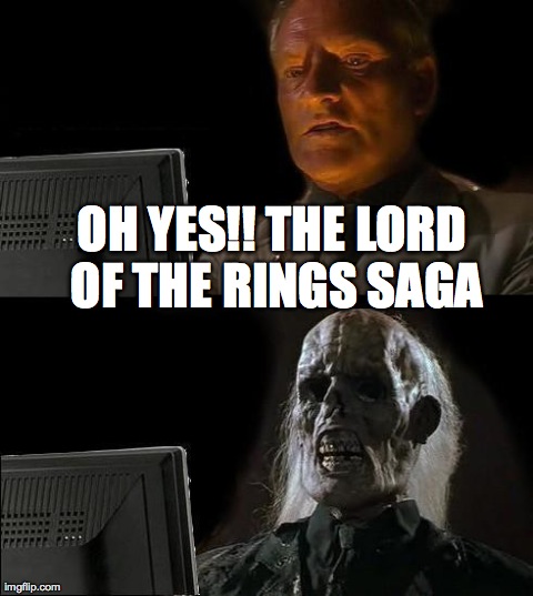 I'll Just Wait Here | OH YES!! THE LORD OF THE RINGS SAGA | image tagged in memes,ill just wait here | made w/ Imgflip meme maker