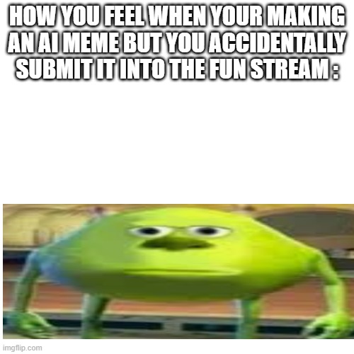 Ok, I know, this isn't a well thought out meme I know. I am sure you will NOT like this meme | HOW YOU FEEL WHEN YOUR MAKING AN AI MEME BUT YOU ACCIDENTALLY SUBMIT IT INTO THE FUN STREAM : | image tagged in bruh moment | made w/ Imgflip meme maker