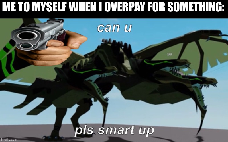 I made this meme cause yesterday I traded 2 gammas + adds for a pure nimble nevermare | ME TO MYSELF WHEN I OVERPAY FOR SOMETHING: | image tagged in sar hingaro can u pls smart up,loomian legacy,im still fine with that overpay,now the never is my first ever pvp loom | made w/ Imgflip meme maker