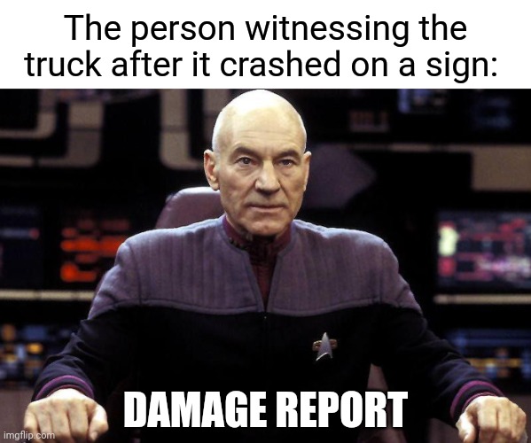 Truck crashed the sign | DAMAGE REPORT The person witnessing the truck after it crashed on a sign: | image tagged in captain picard damage report,trucks,truck,comment section,comments,memes | made w/ Imgflip meme maker