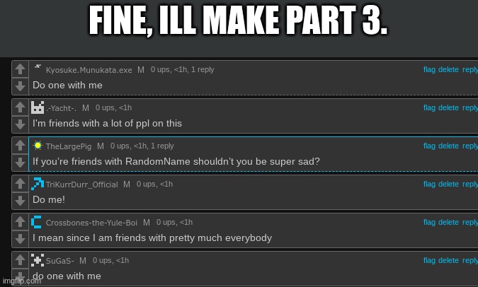 FINE, ILL MAKE PART 3. | made w/ Imgflip meme maker