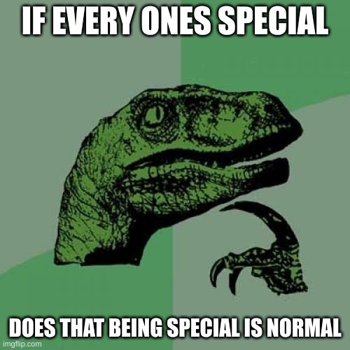 Philosoraptor | IF EVERY ONES SPECIAL; DOES THAT BEING SPECIAL IS NORMAL | image tagged in memes,philosoraptor | made w/ Imgflip meme maker