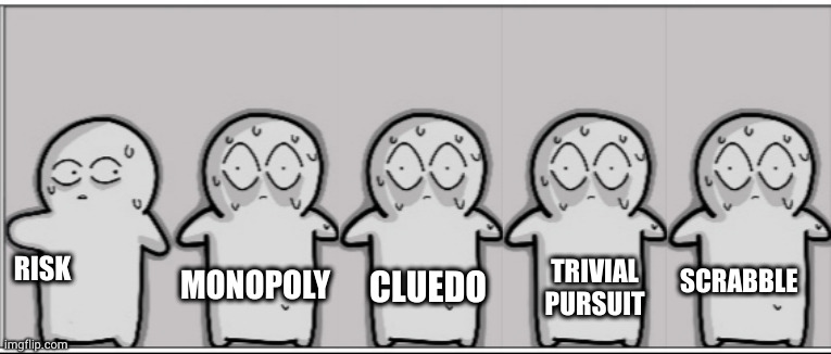 MONOPOLY; TRIVIAL PURSUIT; RISK; SCRABBLE; CLUEDO | made w/ Imgflip meme maker