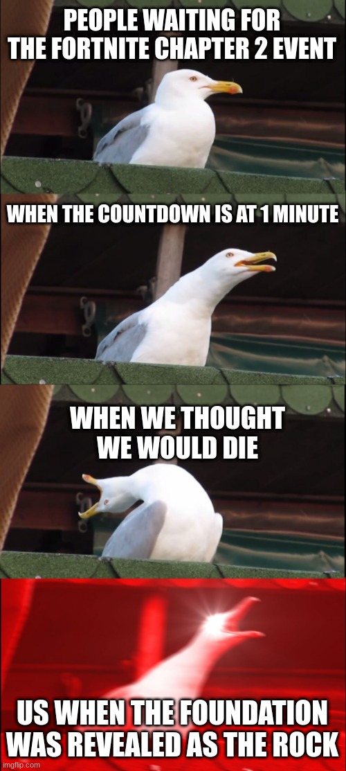 Inhaling Seagull | PEOPLE WAITING FOR THE FORTNITE CHAPTER 2 EVENT; WHEN THE COUNTDOWN IS AT 1 MINUTE; WHEN WE THOUGHT WE WOULD DIE; US WHEN THE FOUNDATION WAS REVEALED AS THE ROCK | image tagged in memes,inhaling seagull | made w/ Imgflip meme maker