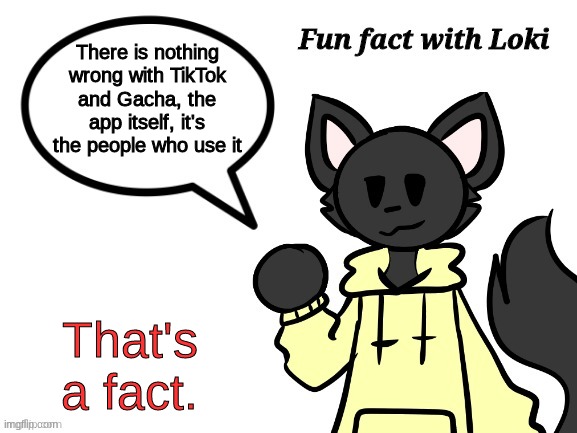 Cred to RetrotheFloof (i think that's their name) | There is nothing wrong with TikTok and Gacha, the app itself, it's the people who use it; That's a fact. | image tagged in fun fact with loki | made w/ Imgflip meme maker