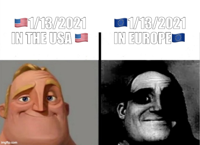1/13/2021 in different places | 🇪🇺1/13/2021 IN EUROPE🇪🇺; 🇺🇸1/13/2021 IN THE USA 🇺🇸 | image tagged in teacher's copy,traumatized mr incredible,difference,europe,america,2021 | made w/ Imgflip meme maker