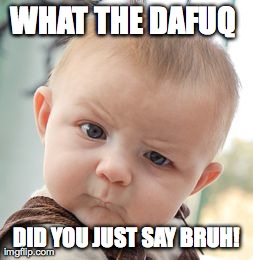 Skeptical Baby Meme | WHAT THE DAFUQ  DID YOU JUST SAY BRUH! | image tagged in memes,skeptical baby | made w/ Imgflip meme maker