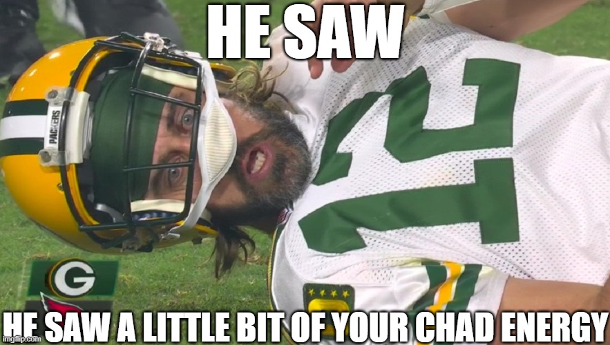 is he ok?? | HE SAW; HE SAW A LITTLE BIT OF YOUR CHAD ENERGY | image tagged in aaron rodgers shocked,wholesome,chad | made w/ Imgflip meme maker