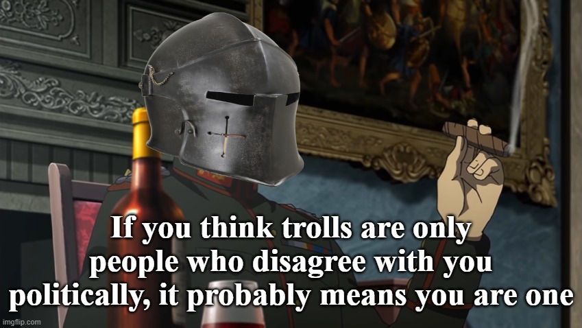 If you think trolls are only people who disagree with you politically, it probably means you are one | made w/ Imgflip meme maker