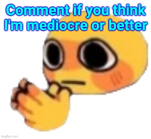 Bruh | Comment if you think I'm mediocre or better | image tagged in bruh | made w/ Imgflip meme maker