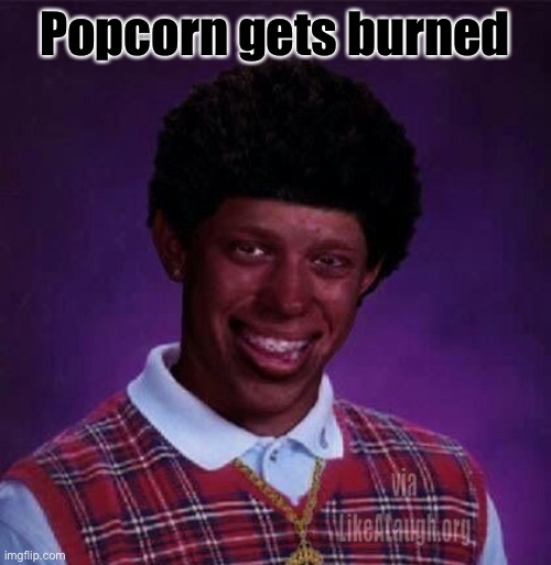 black bad Luck Brian  | Popcorn gets burned | image tagged in black bad luck brian | made w/ Imgflip meme maker