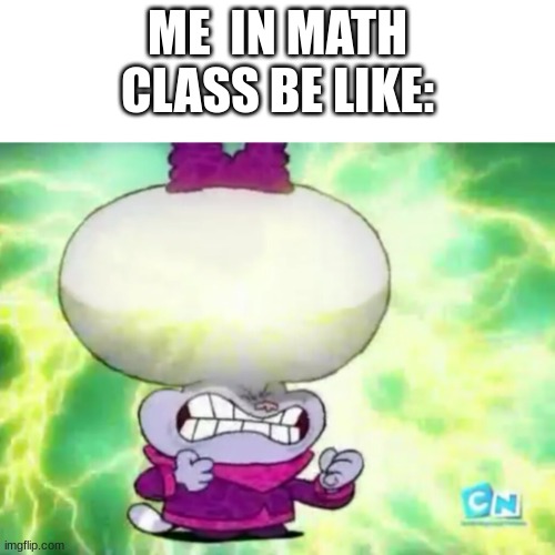 Chowder cerebro a la orden | ME  IN MATH CLASS BE LIKE: | image tagged in chowder cerebro a la orden | made w/ Imgflip meme maker