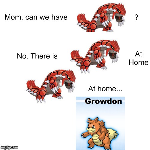 Groudon at Home | image tagged in mom can we have,pokemon | made w/ Imgflip meme maker