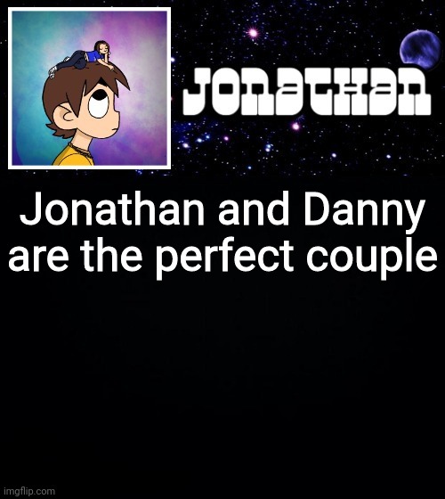 Jonathan vs The World Template | Jonathan and Danny are the perfect couple | image tagged in jonathan vs the world template | made w/ Imgflip meme maker